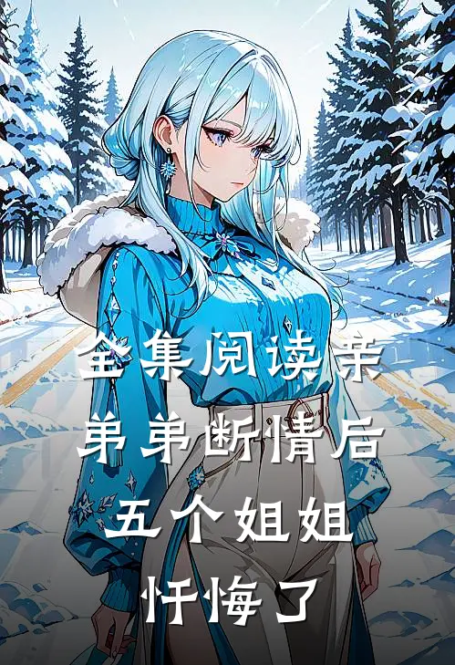 全集阅读亲弟弟断情后，五个姐姐忏悔了