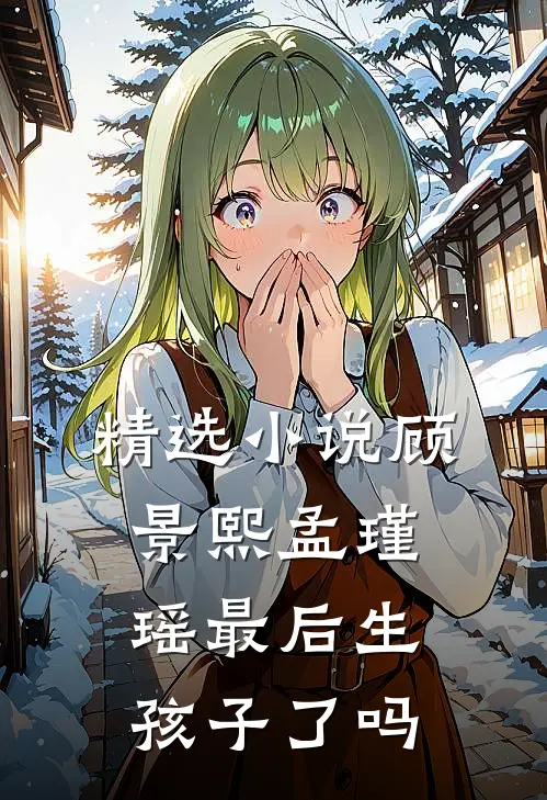 精选小说顾景熙孟瑾瑶最后生孩子了吗
