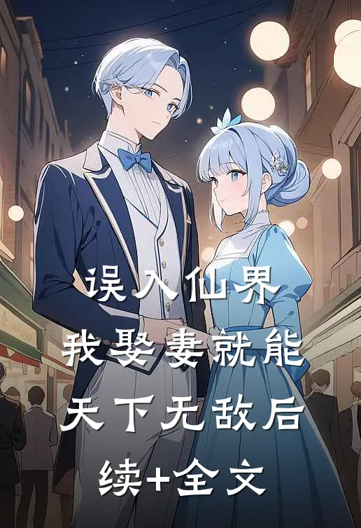 误入仙界，我娶妻就能天下无敌后续+全文