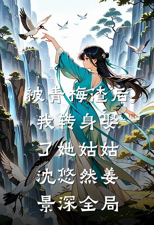 被青梅渣后，我转身娶了她姑姑沈悠然姜景深全局