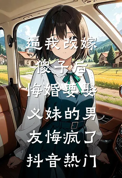 逼我改嫁傻子后，悔婚要娶义妹的男友悔疯了抖音热门