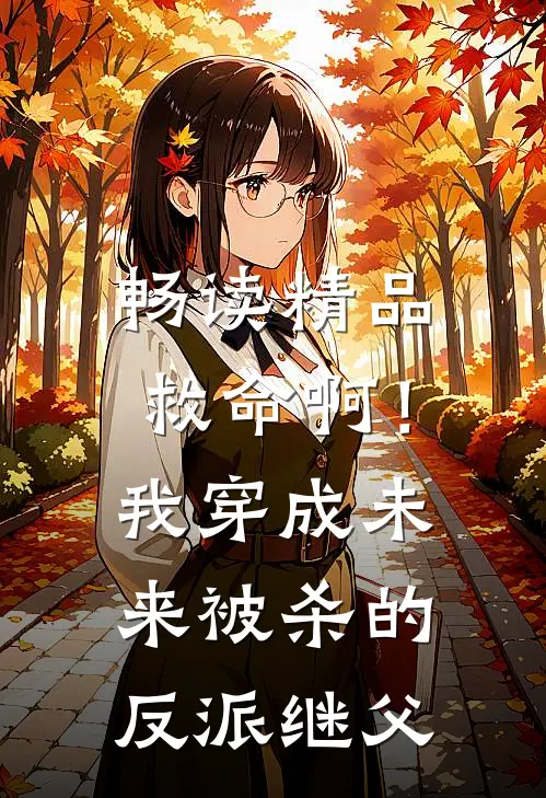 畅读精品救命啊！我穿成未来被杀的反派继父
