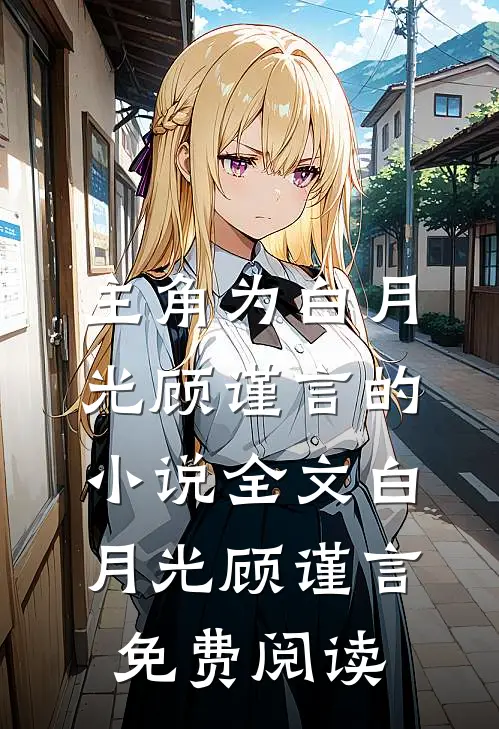 主角为白月光顾谨言的小说全文白月光顾谨言免费阅读