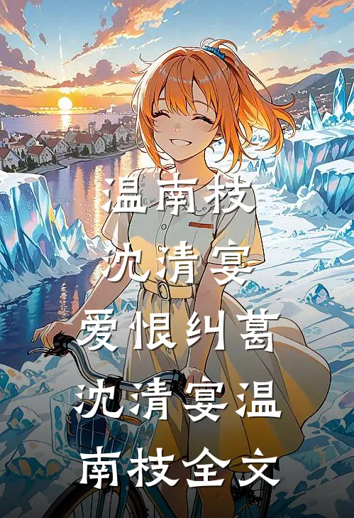 温南枝沈清宴: 爱恨纠葛沈清宴温南枝全文
