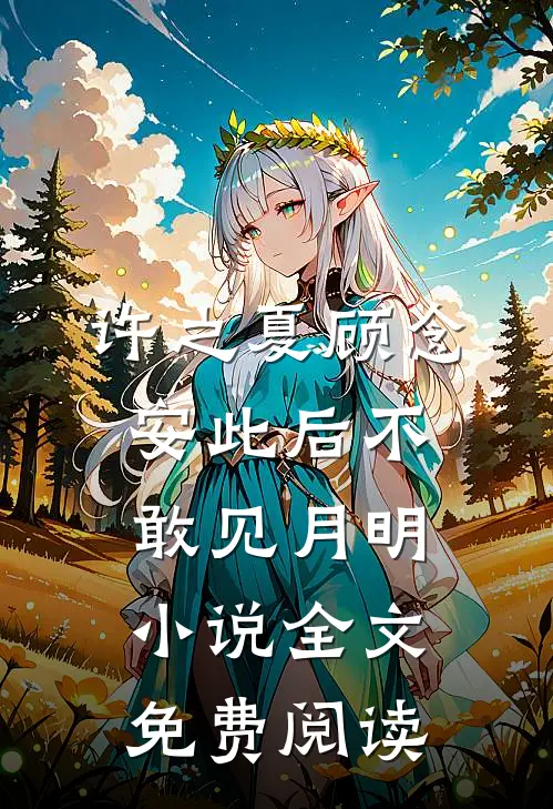 许之夏顾念安此后不敢见月明小说全文免费阅读