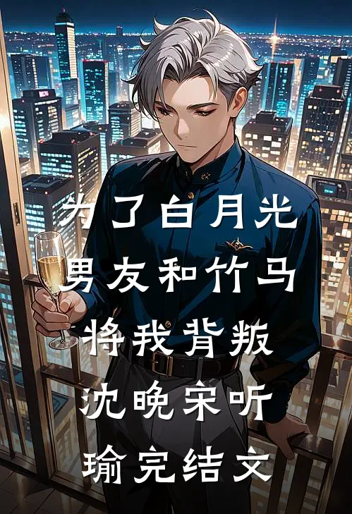 为了白月光，男友和竹马将我背叛沈晚宋听瑜完结文