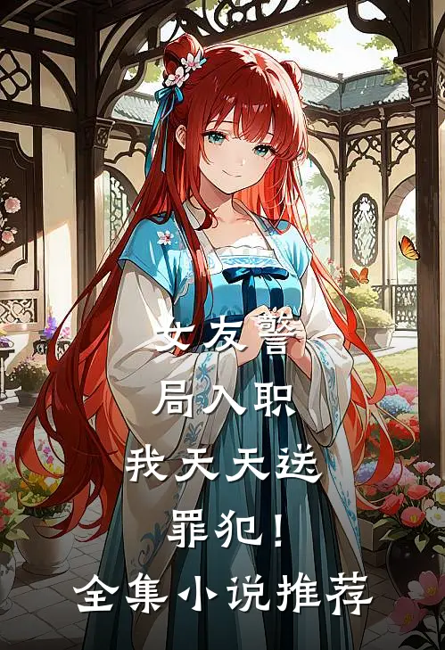 女友警局入职，我天天送罪犯！全集小说推荐