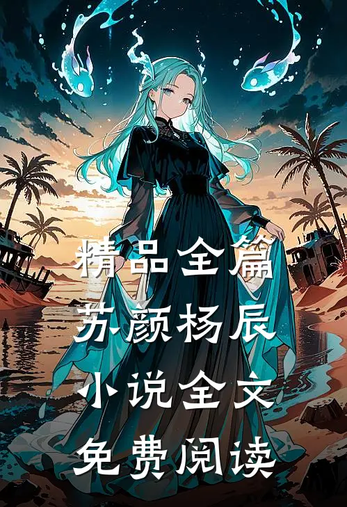 精品全篇苏颜杨辰小说全文免费阅读
