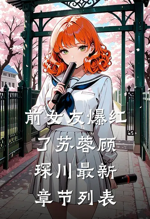 前女友爆红了苏蓉顾琛川最新章节列表