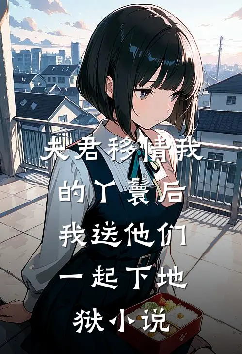 夫君移情我的丫鬟后,我送他们一起下地狱免费阅读