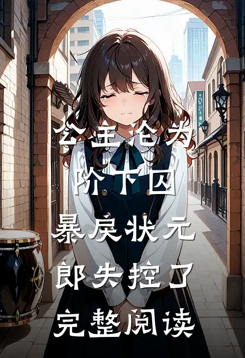 公主沦为阶下囚，暴戾状元郎失控了完整阅读
