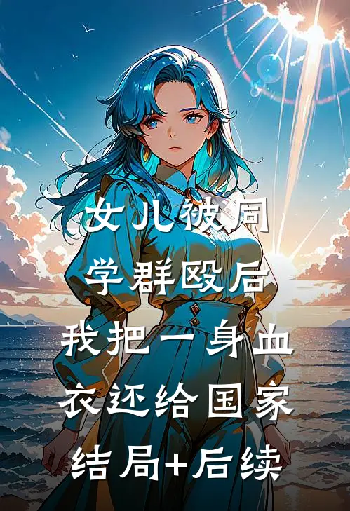 女儿被同学群殴后，我把一身血衣还给国家结局+后续