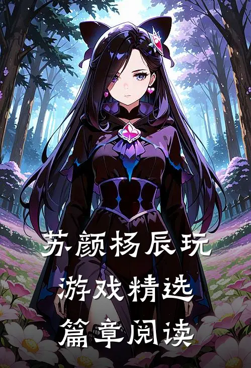苏颜杨辰玩游戏精选篇章阅读