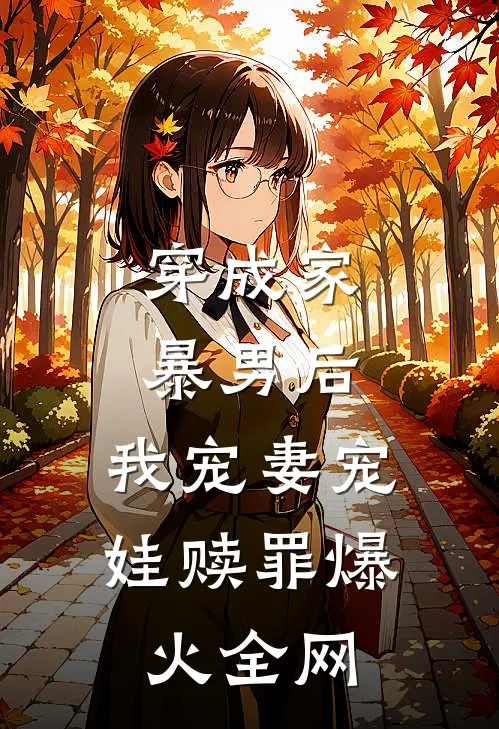 穿成家暴男后，我宠妻宠娃赎罪爆火全网