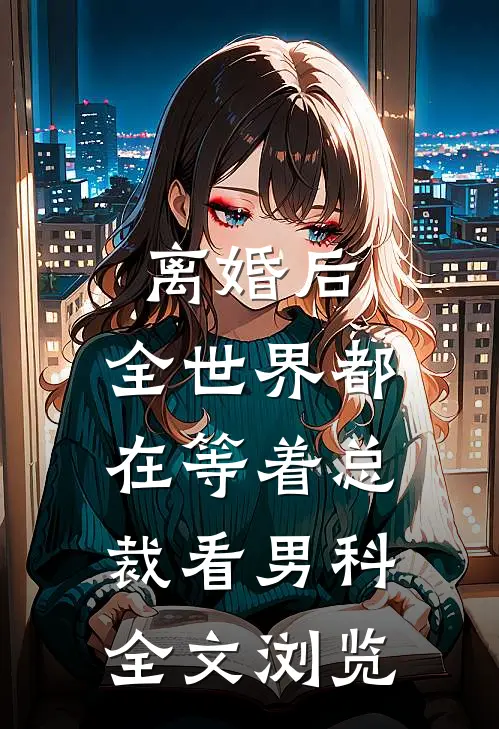 离婚后，全世界都在等着总裁看男科全文浏览
