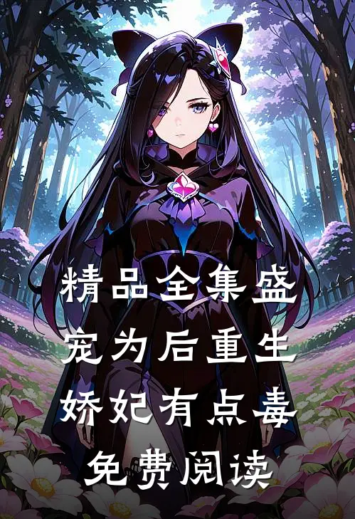 精品全集盛宠为后重生娇妃有点毒免费阅读