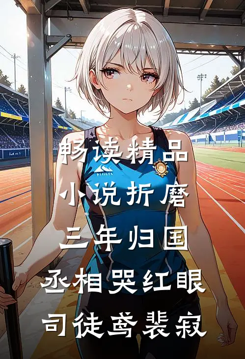 畅读精品小说折磨三年归国,丞相哭红眼(司徒鸢裴寂)