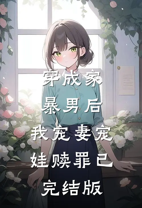 穿成家暴男后，我宠妻宠娃赎罪已完结版