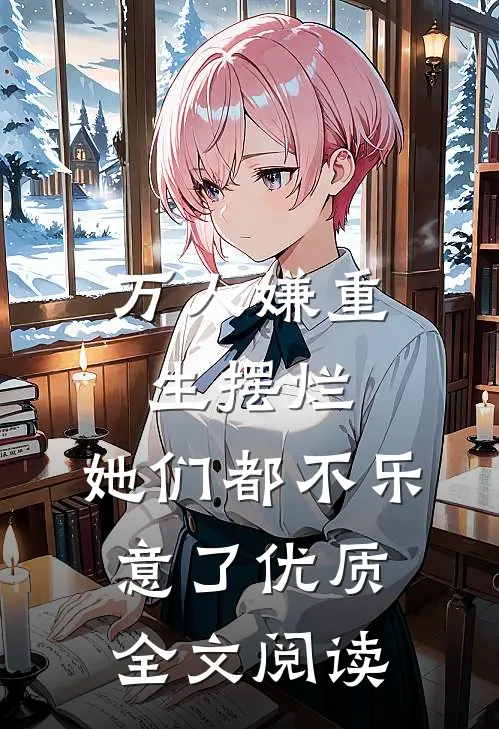 万人嫌重生摆烂，她们都不乐意了优质全文阅读