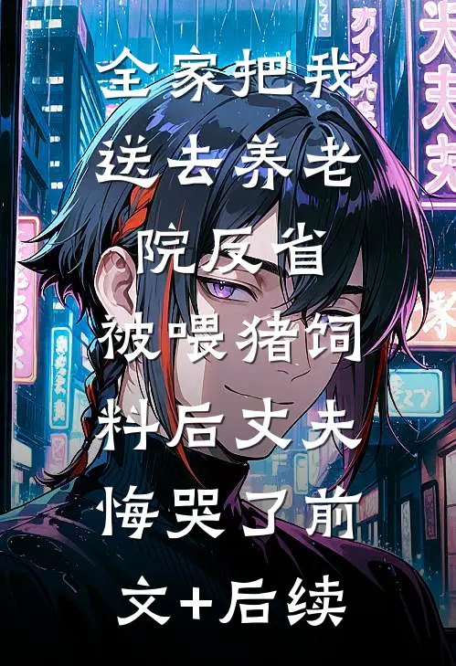 全家把我送去养老院反省，被喂猪饲料后丈夫悔哭了前文+后续