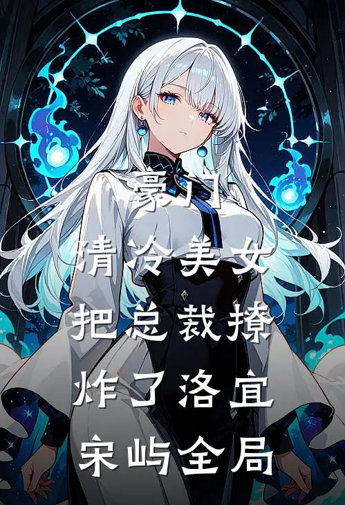 豪门：清冷美女把总裁撩炸了洛宜宋屿全局