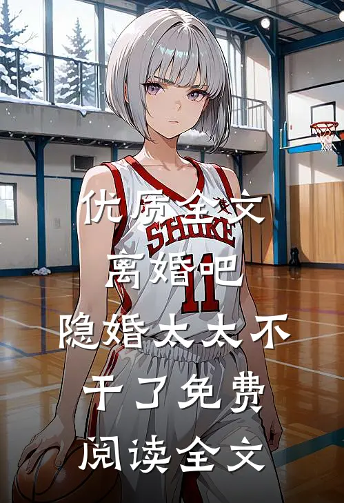 优质全文离婚吧,隐婚太太不干了免费阅读全文