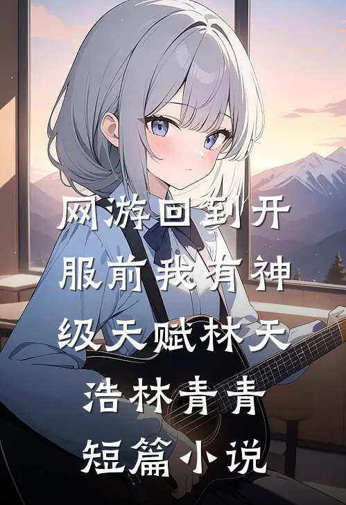 网游回到开服前我有神级天赋林天浩林青青短篇小说