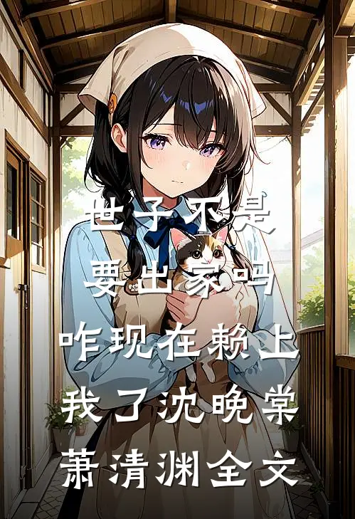 世子不是要出家吗，咋现在赖上我了沈晚棠萧清渊全文