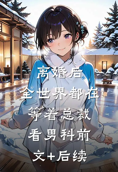 离婚后，全世界都在等着总裁看男科前文+后续
