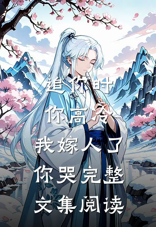 追你时你高冷,我嫁人了你哭完整文集阅读