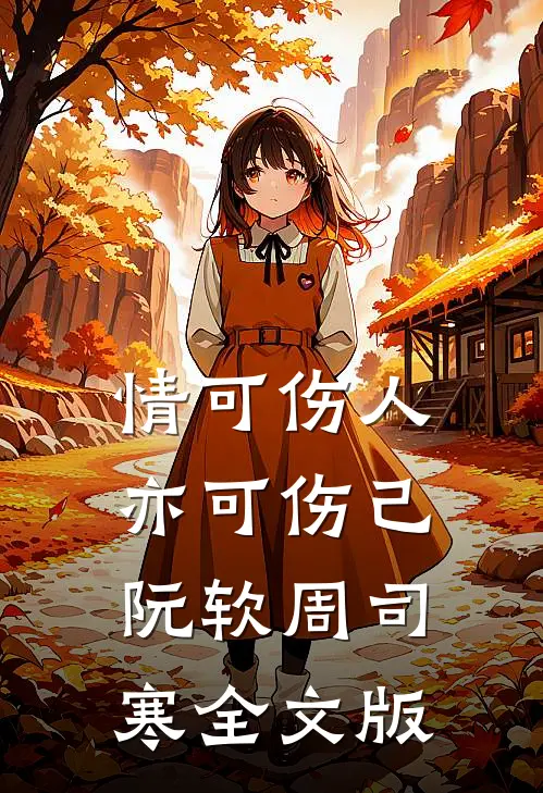 情可伤人亦可伤己阮软周司寒全文版