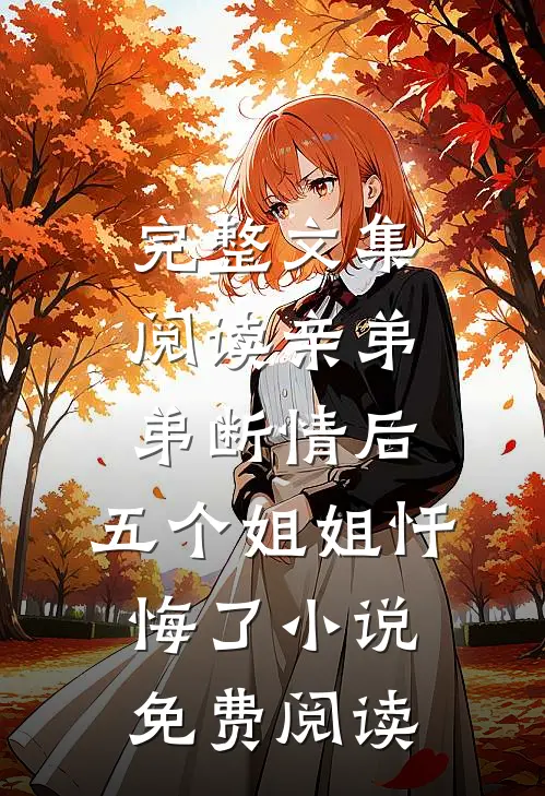 完整文集阅读亲弟弟断情后,五个姐姐忏悔了小说免费阅读