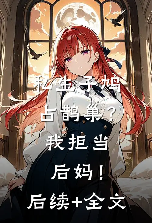 私生子鸠占鹊巢？我拒当后妈！后续+全文