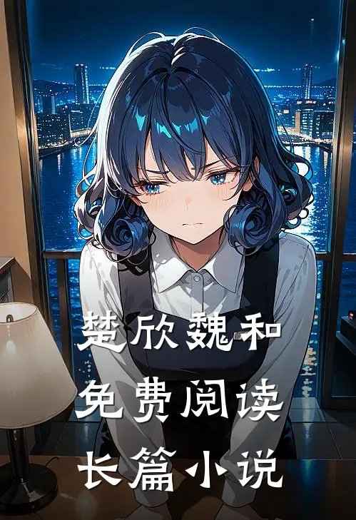 楚欣魏和免费阅读长篇小说
