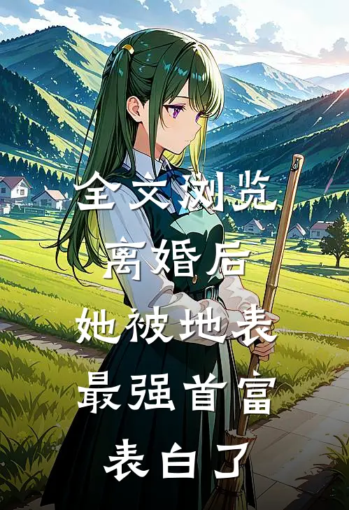 全文浏览离婚后，她被地表最强首富表白了