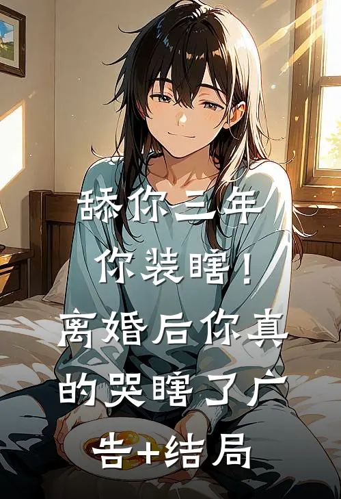 舔你三年你装瞎！离婚后你真的哭瞎了广告+结局