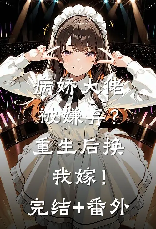 病娇大佬被嫌弃？重生后换我嫁！完结+番外