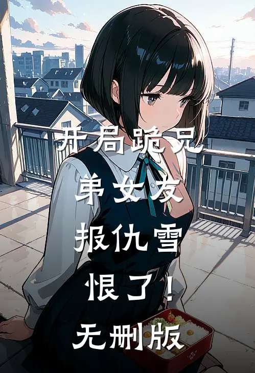 开局跪兄弟女友，报仇雪恨了！无删版
