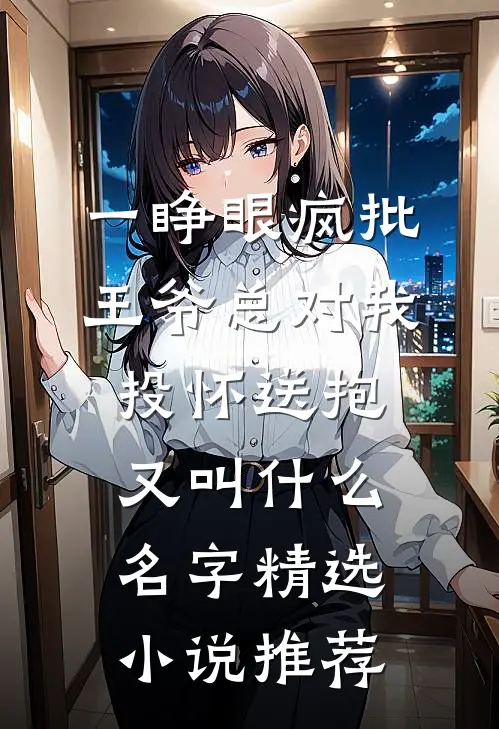 一睁眼疯批王爷总对我投怀送抱又叫什么名字精选小说推荐