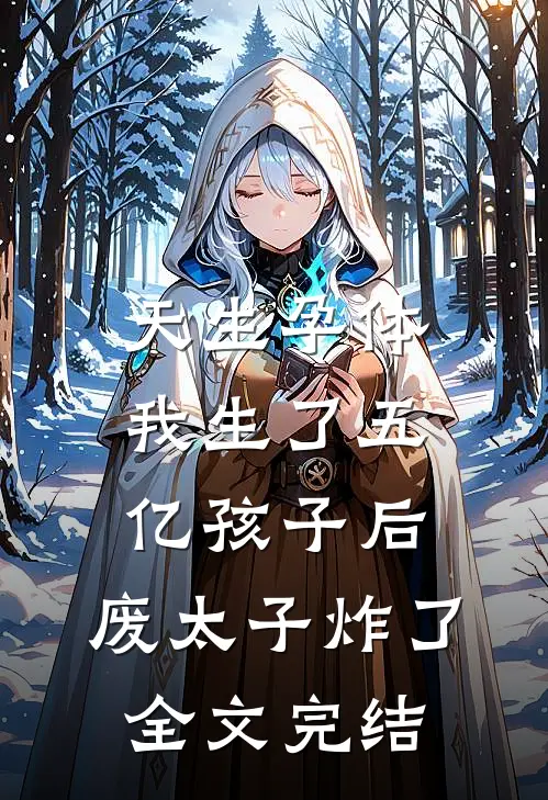 天生孕体，我生了五亿孩子后，废太子炸了全文完结