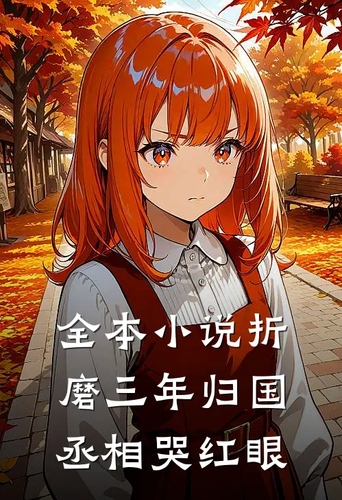 全本小说折磨三年归国，丞相哭红眼