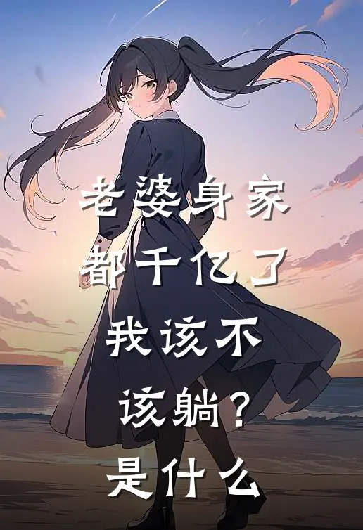 老婆身家都千亿了，我该不该躺？是什么