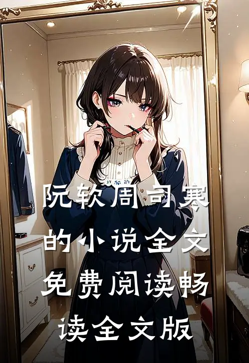 阮软周司寒的小说全文免费阅读畅读全文版