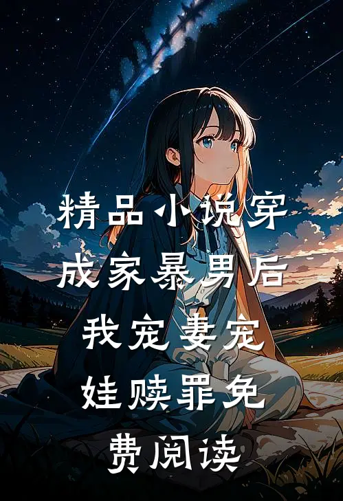 精品小说穿成家暴男后,我宠妻宠娃赎罪免费阅读