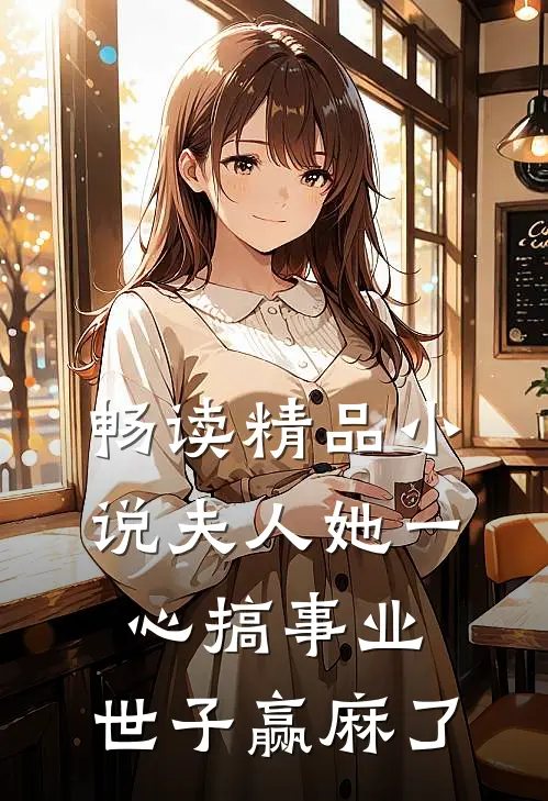 畅读精品小说夫人她一心搞事业，世子赢麻了