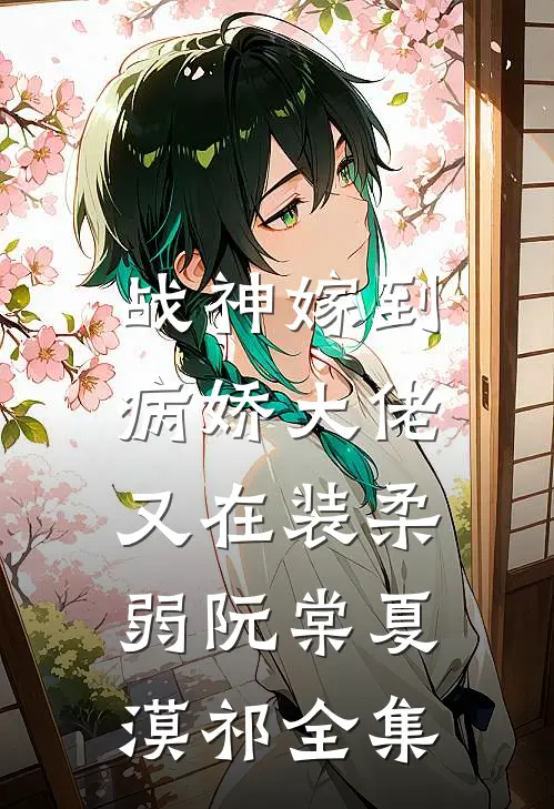 战神嫁到：病娇大佬又在装柔弱阮棠夏漠祁 全集