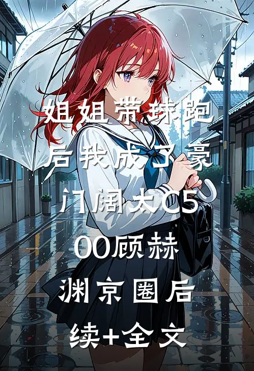 姐姐带球跑后我成了豪门阔太C500顾赫渊京圈后续+全文