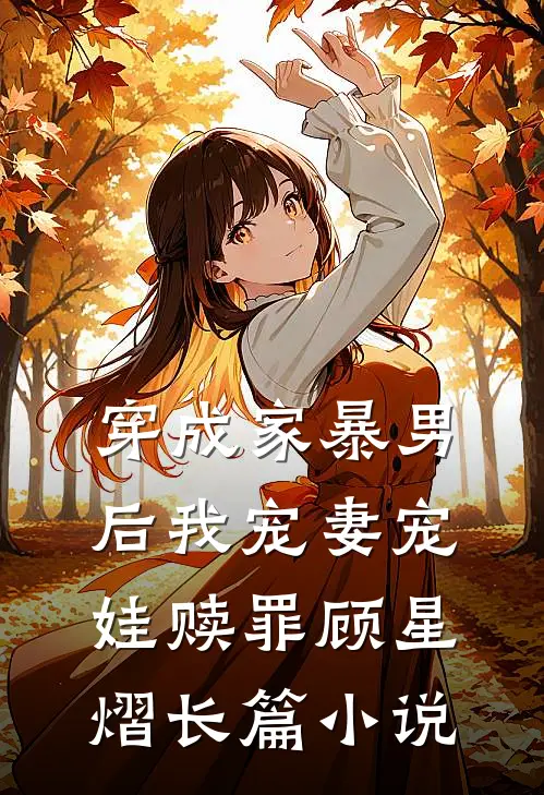 穿成家暴男后我宠妻宠娃赎罪顾星熠长篇小说