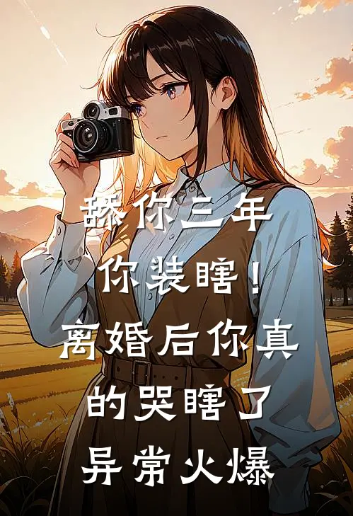 舔你三年你装瞎！离婚后你真的哭瞎了异常火爆