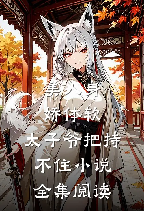 美人身娇体软,太子爷把持不住小说全集阅读